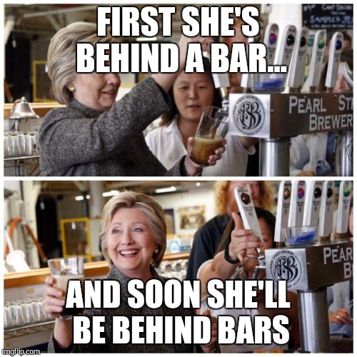Hillary beer | FIRST SHE'S BEHIND A BAR... AND SOON SHE'LL BE BEHIND BARS | image tagged in hillary beer | made w/ Imgflip meme maker