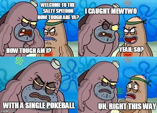 I caught Mewtwo | WELCOME TO THE SALTY SPITOON HOW TOUGH ARE YA? I CAUGHT MEWTWO; HOW TOUGH AM I? YEAH, SO? UH, RIGHT THIS WAY; WITH A SINGLE POKÉBALL | image tagged in welcome to the salty spitoon,pokemon | made w/ Imgflip meme maker