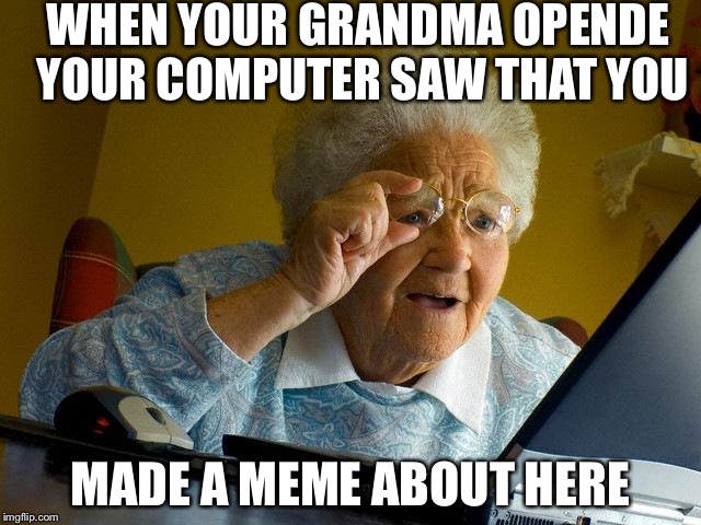 Grandma Finds The Internet Meme | WHEN YOUR GRANDMA OPENDE YOUR COMPUTER SAW THAT YOU; MADE A MEME ABOUT HERE | image tagged in memes,grandma finds the internet | made w/ Imgflip meme maker
