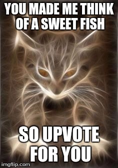 YOU MADE ME THINK OF A SWEET FISH SO UPVOTE FOR YOU | made w/ Imgflip meme maker