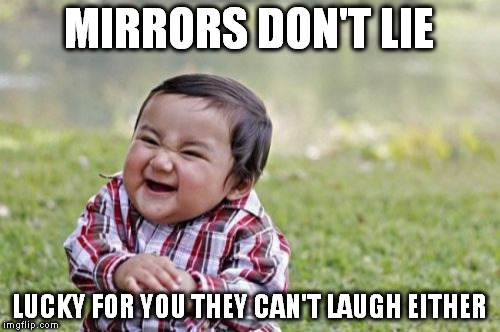 Evil Toddler Meme | MIRRORS DON'T LIE LUCKY FOR YOU THEY CAN'T LAUGH EITHER | image tagged in memes,evil toddler | made w/ Imgflip meme maker
