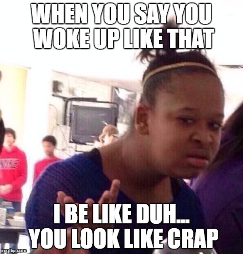 Yeah right you woke up like that | WHEN YOU SAY YOU WOKE UP LIKE THAT; I BE LIKE DUH... YOU LOOK LIKE CRAP | image tagged in memes,i woke up like this | made w/ Imgflip meme maker