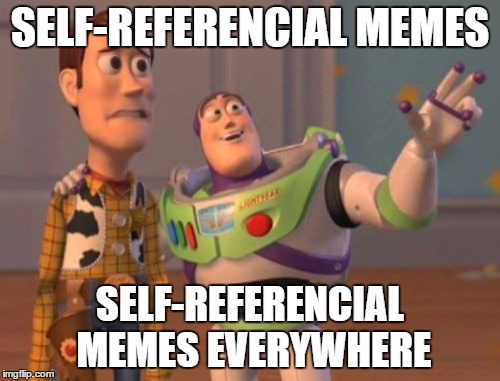 X, X Everywhere | SELF-REFERENCIAL MEMES; SELF-REFERENCIAL MEMES EVERYWHERE | image tagged in memes,x x everywhere | made w/ Imgflip meme maker