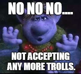 frozen troll | NO NO NO.... NOT ACCEPTING ANY MORE TROLLS. | image tagged in frozen troll | made w/ Imgflip meme maker