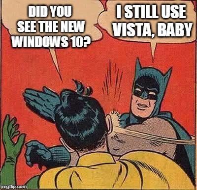 Batman Slapping Robin | DID YOU SEE THE NEW WINDOWS 10? I STILL USE VISTA, BABY | image tagged in memes,batman slapping robin | made w/ Imgflip meme maker