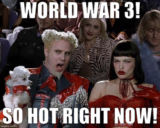 Evil minds that plot destruction! | WORLD WAR 3! SO HOT RIGHT NOW! | image tagged in memes,mugatu so hot right now,world war 3,war pigs | made w/ Imgflip meme maker