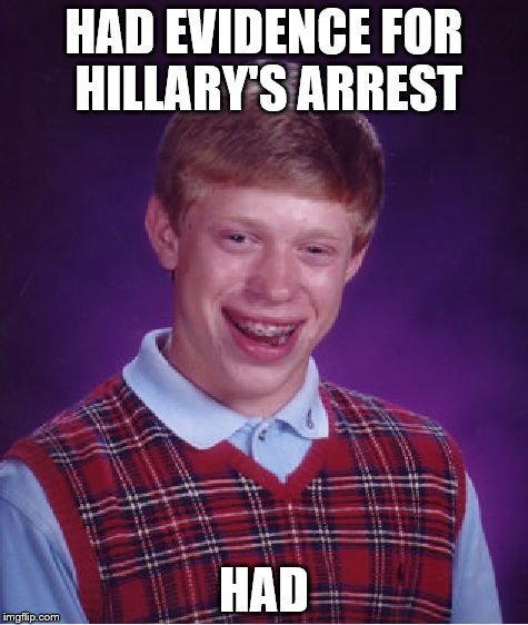Bad Luck Brian | HAD EVIDENCE FOR HILLARY'S ARREST; HAD | image tagged in memes,bad luck brian | made w/ Imgflip meme maker