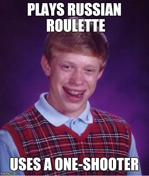 Bad Luck Brian Meme | PLAYS RUSSIAN ROULETTE USES A ONE-SHOOTER | image tagged in memes,bad luck brian | made w/ Imgflip meme maker