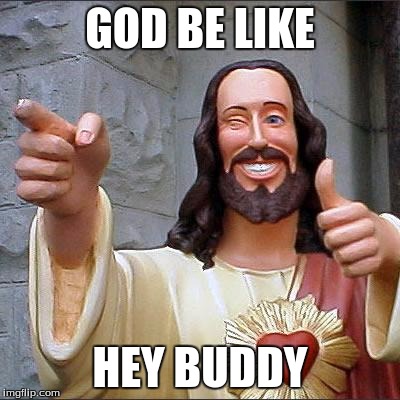 Buddy Christ Meme | GOD BE LIKE; HEY BUDDY | image tagged in memes,buddy christ | made w/ Imgflip meme maker