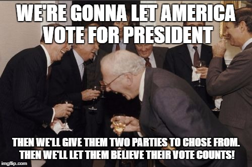How American Democracy was created | WE'RE GONNA LET AMERICA VOTE FOR PRESIDENT; THEN WE'LL GIVE THEM TWO PARTIES TO CHOSE FROM. THEN WE'LL LET THEM BELIEVE THEIR VOTE COUNTS! | image tagged in memes,laughing men in suits,voting,donald trump,hilary clinton,joke | made w/ Imgflip meme maker