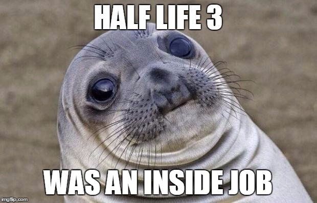 Awkward Moment Sealion Meme | HALF LIFE 3; WAS AN INSIDE JOB | image tagged in memes,awkward moment sealion | made w/ Imgflip meme maker
