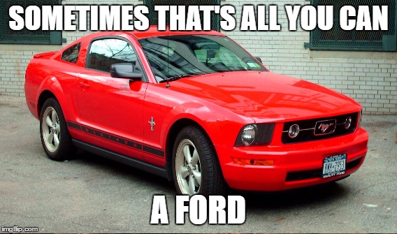 SOMETIMES THAT'S ALL YOU CAN A FORD | made w/ Imgflip meme maker
