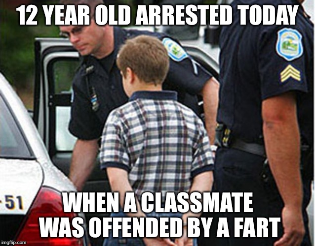 boy arrested for farting in school | 12 YEAR OLD ARRESTED TODAY; WHEN A CLASSMATE WAS OFFENDED BY A FART | image tagged in boy arrested for farting in school | made w/ Imgflip meme maker