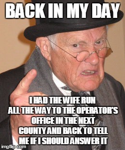 Back In My Day Meme | BACK IN MY DAY I HAD THE WIFE RUN ALL THE WAY TO THE OPERATOR'S OFFICE IN THE NEXT COUNTY AND BACK TO TELL ME IF I SHOULD ANSWER IT | image tagged in memes,back in my day | made w/ Imgflip meme maker