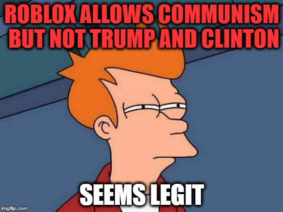 Futurama Fry | ROBLOX ALLOWS COMMUNISM BUT NOT
TRUMP AND CLINTON; SEEMS LEGIT | image tagged in memes,futurama fry | made w/ Imgflip meme maker