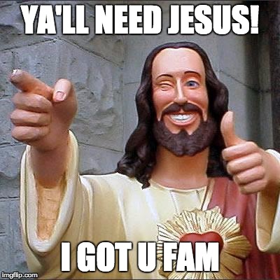 Buddy Christ Meme | YA'LL NEED JESUS! I GOT U FAM | image tagged in memes,buddy christ | made w/ Imgflip meme maker