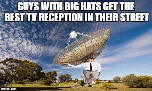 GUYS WITH BIG HATS GET THE BEST TV RECEPTION IN THEIR STREET | made w/ Imgflip meme maker
