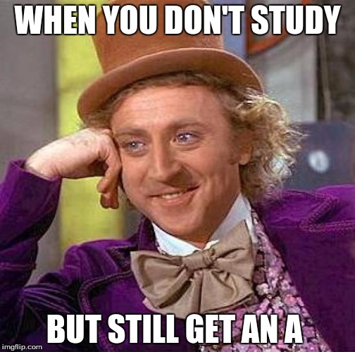 Creepy Condescending Wonka | WHEN YOU DON'T STUDY; BUT STILL GET AN A | image tagged in memes,creepy condescending wonka | made w/ Imgflip meme maker