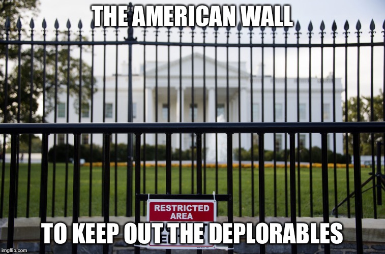 White House Fence | THE AMERICAN WALL; TO KEEP OUT THE DEPLORABLES | image tagged in white house fence | made w/ Imgflip meme maker