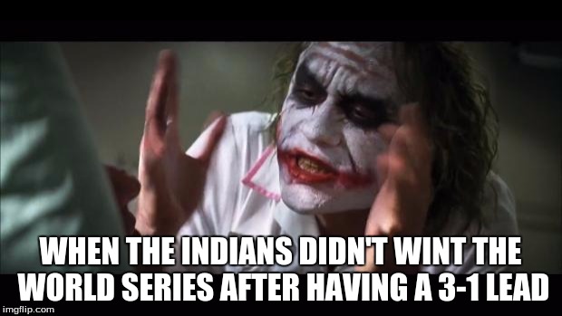 And everybody loses their minds | WHEN THE INDIANS DIDN'T WINT THE WORLD SERIES AFTER HAVING A 3-1 LEAD | image tagged in memes,and everybody loses their minds | made w/ Imgflip meme maker