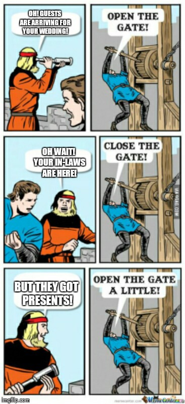 Open the gate a little | OH! GUESTS ARE ARRIVING FOR YOUR WEDDING! OH WAIT! YOUR IN-LAWS ARE HERE! BUT THEY GOT PRESENTS! | image tagged in open the gate a little | made w/ Imgflip meme maker