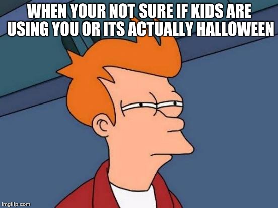 Futurama Fry Meme | WHEN YOUR NOT SURE IF KIDS ARE USING YOU OR ITS ACTUALLY HALLOWEEN | image tagged in memes,futurama fry | made w/ Imgflip meme maker
