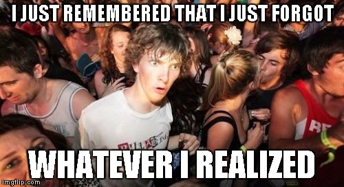 Sudden Clarity Clarence | I JUST REMEMBERED THAT I JUST FORGOT; WHATEVER I REALIZED | image tagged in memes,sudden clarity clarence | made w/ Imgflip meme maker
