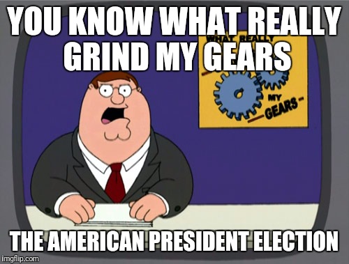 Peter Griffin News Meme | YOU KNOW WHAT REALLY GRIND MY GEARS; THE AMERICAN PRESIDENT ELECTION | image tagged in memes,peter griffin news | made w/ Imgflip meme maker