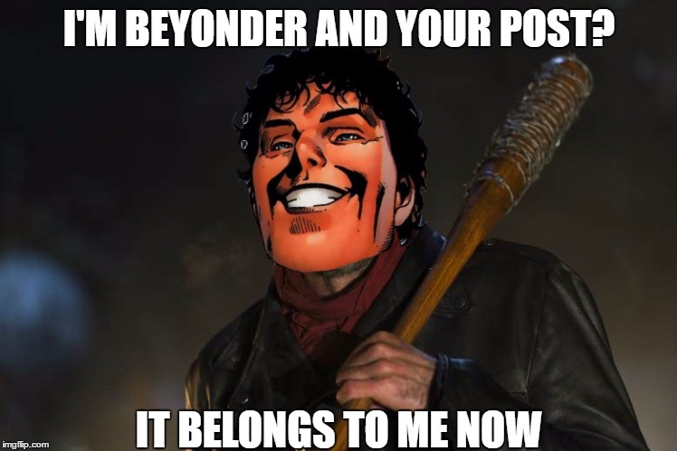 Neganeyonder | I'M BEYONDER AND YOUR POST? IT BELONGS TO ME NOW | image tagged in beyonder,beyondergod,negan,the walking dead,funny memes,no chill | made w/ Imgflip meme maker