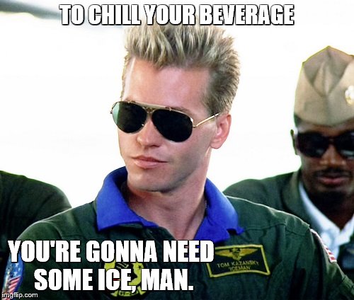 TO CHILL YOUR BEVERAGE YOU'RE GONNA NEED SOME ICE, MAN. | made w/ Imgflip meme maker