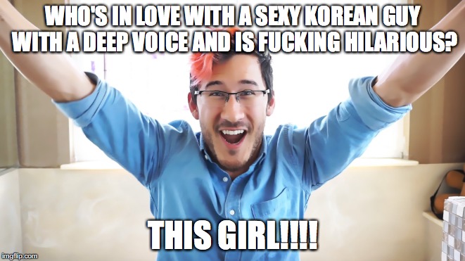 WHO'S IN LOVE WITH A SEXY KOREAN GUY WITH A DEEP VOICE AND IS FUCKING HILARIOUS? THIS GIRL!!!! | image tagged in i love you | made w/ Imgflip meme maker