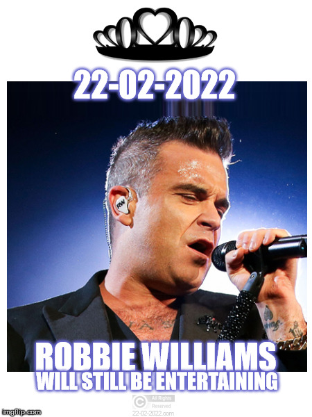 22-02-2022 | 22-02-2022; ROBBIE WILLIAMS; WILL STILL BE ENTERTAINING | image tagged in 22-02-2022,robbie williams,funny memes,happy day,entertainment | made w/ Imgflip meme maker