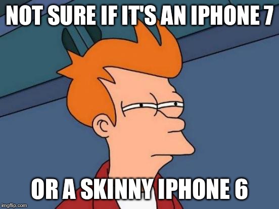 Futurama Fry | NOT SURE IF IT'S AN IPHONE 7; OR A SKINNY IPHONE 6 | image tagged in memes,futurama fry | made w/ Imgflip meme maker