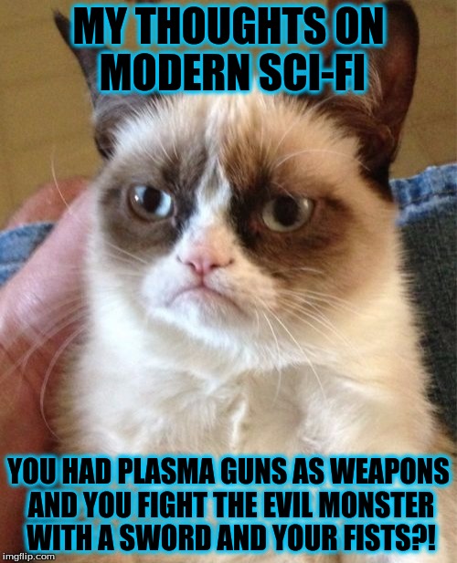 First movie companies ruined action movies, now they ruin sci-fi | MY THOUGHTS ON MODERN SCI-FI; YOU HAD PLASMA GUNS AS WEAPONS AND YOU FIGHT THE EVIL MONSTER WITH A SWORD AND YOUR FISTS?! | image tagged in memes,grumpy cat | made w/ Imgflip meme maker