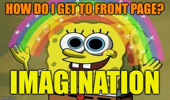 HOW DO I GET TO FRONT PAGE? IMAGINATION | made w/ Imgflip meme maker