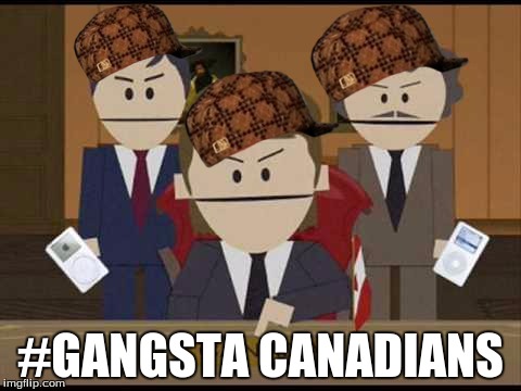 South Park Canadians | #GANGSTA CANADIANS | image tagged in south park canadians,scumbag | made w/ Imgflip meme maker