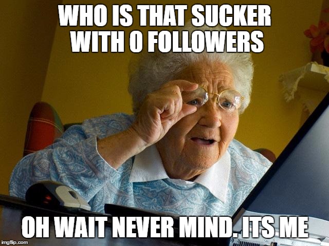 Grandma Finds The Internet Meme | WHO IS THAT SUCKER WITH 0 FOLLOWERS; OH WAIT NEVER MIND. ITS ME | image tagged in memes,grandma finds the internet | made w/ Imgflip meme maker