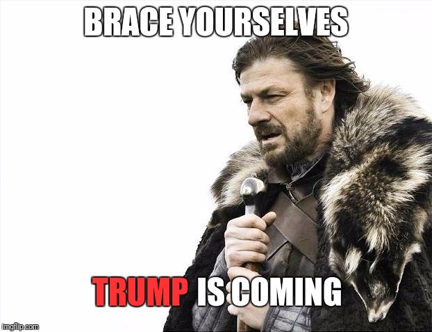 Great worry is in the air | BRACE YOURSELVES; TRUMP; IS COMING | image tagged in memes,brace yourselves x is coming,trump | made w/ Imgflip meme maker