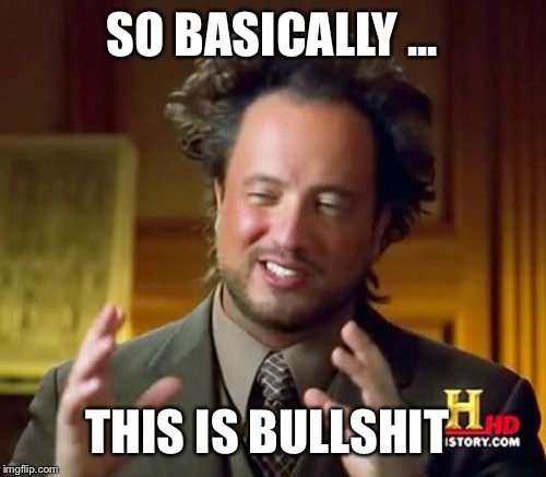 Ancient Aliens | SO BASICALLY ... THIS IS BULLSHIT | image tagged in memes,ancient aliens | made w/ Imgflip meme maker
