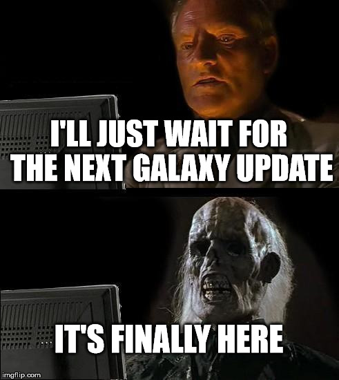 I'll Just Wait Here | I'LL JUST WAIT FOR THE NEXT GALAXY UPDATE; IT'S FINALLY HERE | image tagged in memes,ill just wait here | made w/ Imgflip meme maker