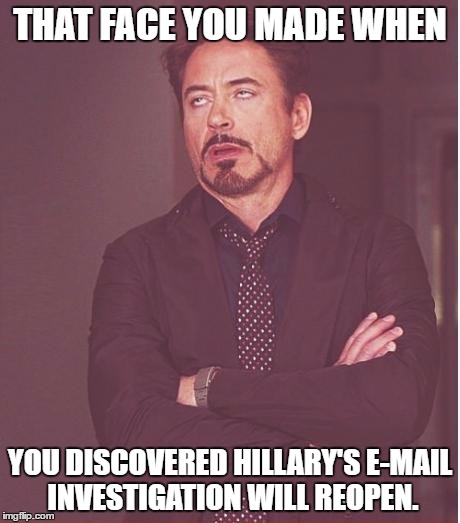 Face You Make Robert Downey Jr | THAT FACE YOU MADE WHEN; YOU DISCOVERED HILLARY'S E-MAIL INVESTIGATION WILL REOPEN. | image tagged in memes,face you make robert downey jr | made w/ Imgflip meme maker