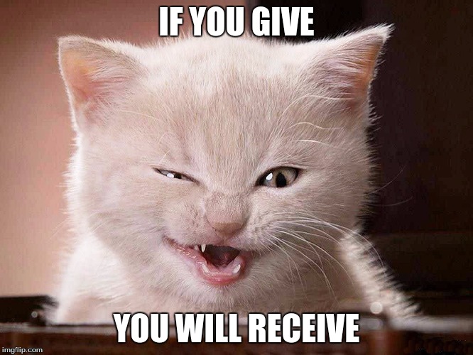 IF YOU GIVE YOU WILL RECEIVE | made w/ Imgflip meme maker