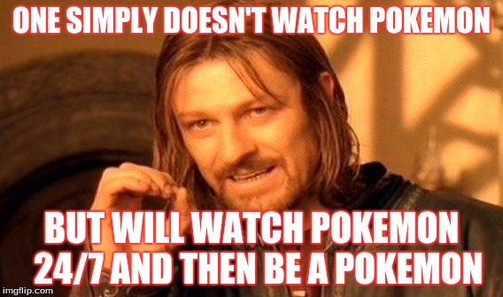 One Does Not Simply Meme | ONE SIMPLY DOESN'T WATCH POKEMON; BUT WILL WATCH POKEMON 
24/7 AND THEN BE A POKEMON | image tagged in memes,one does not simply | made w/ Imgflip meme maker