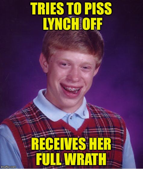 Bad Luck Brian Meme | TRIES TO PISS LYNCH OFF RECEIVES HER FULL WRATH | image tagged in memes,bad luck brian | made w/ Imgflip meme maker