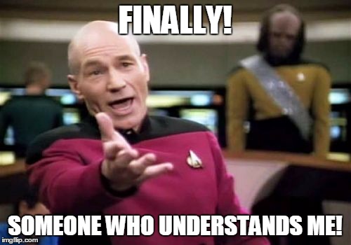 Picard Wtf Meme | FINALLY! SOMEONE WHO UNDERSTANDS ME! | image tagged in memes,picard wtf | made w/ Imgflip meme maker