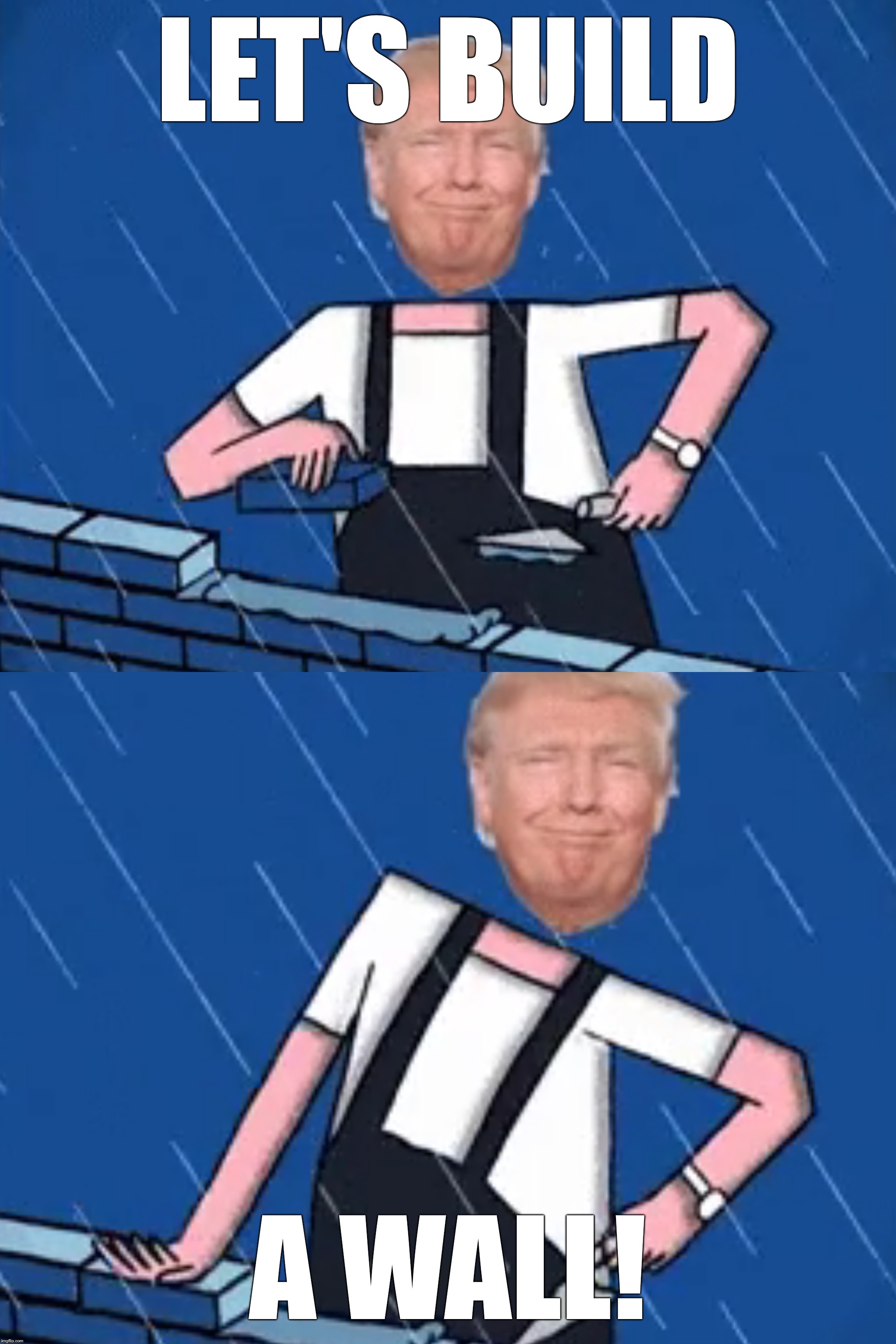 Let us build a wall  | LET'S BUILD; A WALL! | image tagged in trump,cringe,memes | made w/ Imgflip meme maker