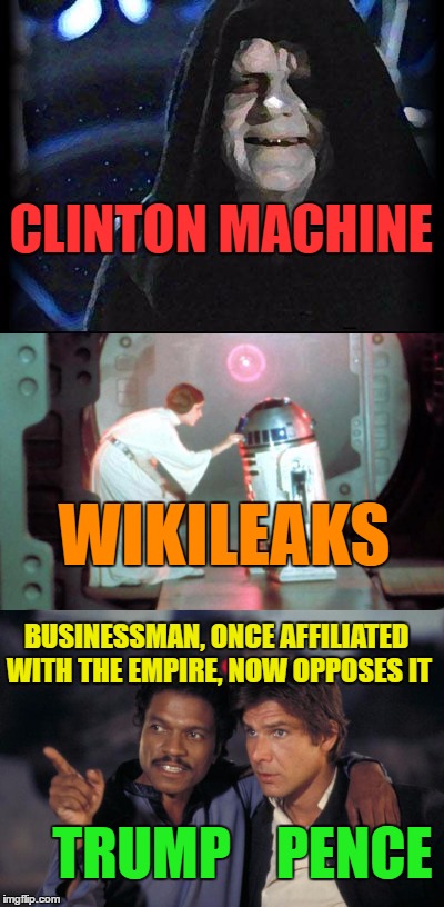 Star Wars Explains 2016 Election | CLINTON MACHINE; WIKILEAKS; BUSINESSMAN, ONCE AFFILIATED WITH THE EMPIRE, NOW OPPOSES IT; TRUMP    PENCE | image tagged in hillary clinton,donald trump,mike pence,wikileaks,lando calrissian,emporer palpatine | made w/ Imgflip meme maker