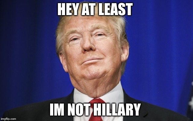Make a wall | HEY AT LEAST; IM NOT HILLARY | image tagged in make a wall | made w/ Imgflip meme maker