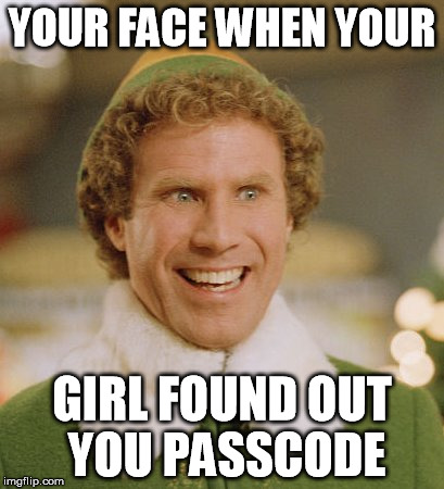 Buddy The Elf | YOUR FACE WHEN YOUR; GIRL FOUND OUT YOU PASSCODE | image tagged in memes,buddy the elf | made w/ Imgflip meme maker