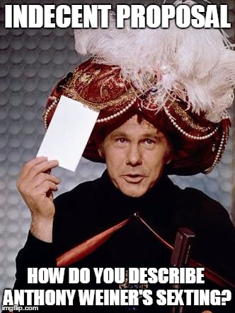 Carnac the Magnificent | INDECENT PROPOSAL; HOW DO YOU DESCRIBE ANTHONY WEINER'S SEXTING? | image tagged in carnac the magnificent | made w/ Imgflip meme maker
